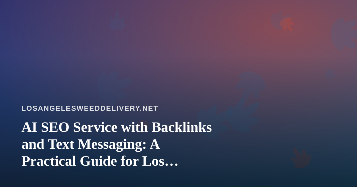 AI SEO Service with Backlinks and Text Messaging: A Practical Guide for Los Angeles Cannabis Delivery