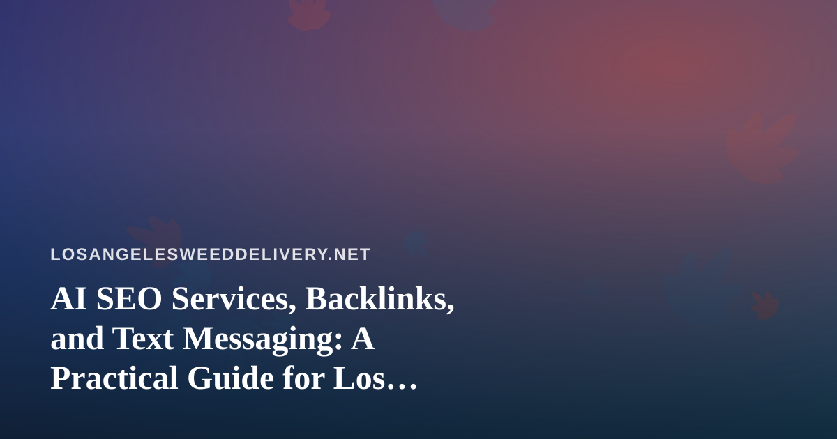 AI SEO Services, Backlinks, and Text Messaging: A Practical Guide for Los Angeles Cannabis Delivery Brands