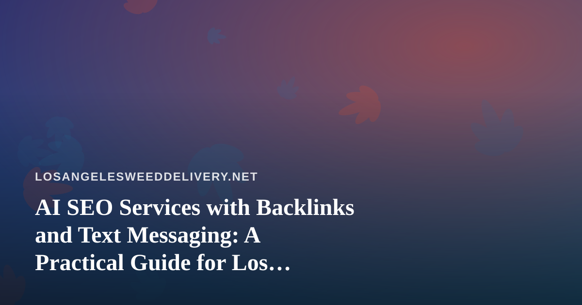 AI SEO Services with Backlinks and Text Messaging: A Practical Guide for Los Angeles Cannabis Delivery
