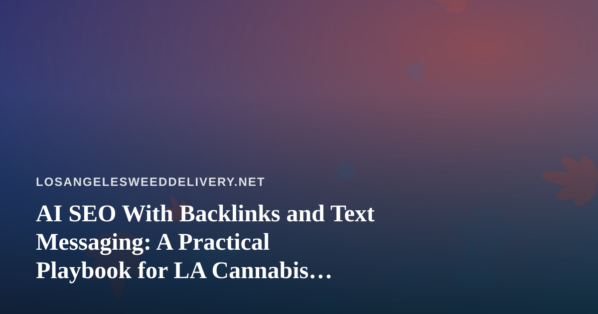 AI SEO With Backlinks and Text Messaging: A Practical Playbook for LA Cannabis Delivery Brands