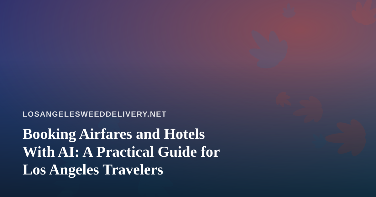 Booking Airfares and Hotels With AI: A Practical Guide for Los Angeles Travelers