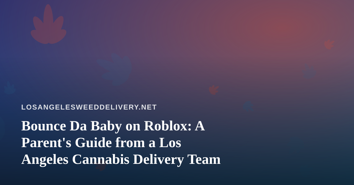 Bounce Da Baby on Roblox: A Parent’s Guide from a Los Angeles Cannabis Delivery Team