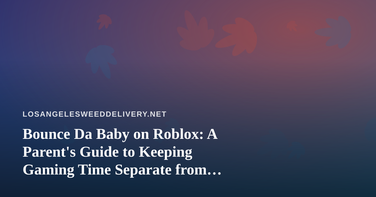 Bounce Da Baby on Roblox: A Parent’s Guide to Keeping Gaming Time Separate from Cannabis at Home