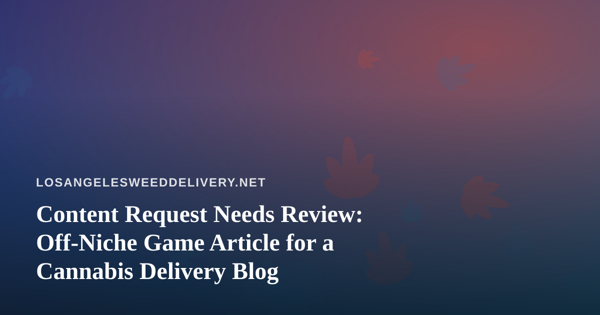 Content Request Needs Review: Off-Niche Game Article for a Cannabis Delivery Blog