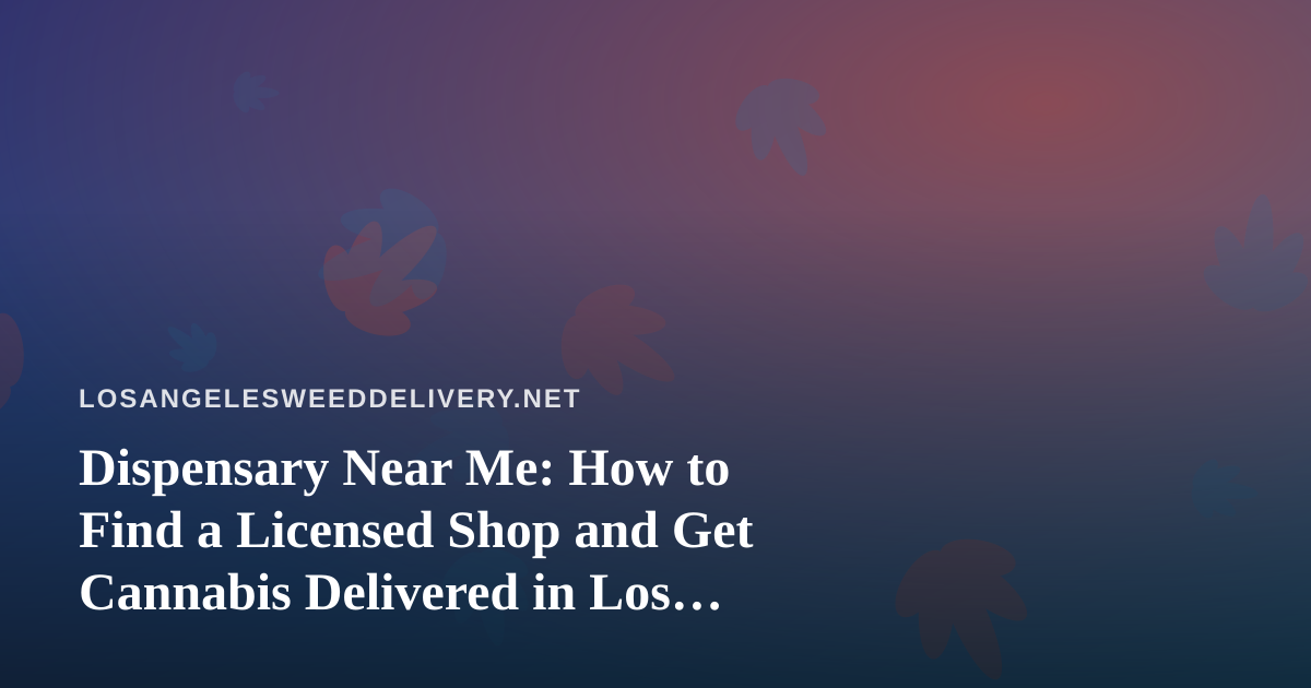 Dispensary Near Me: How to Find a Licensed Shop and Get Cannabis Delivered in Los Angeles