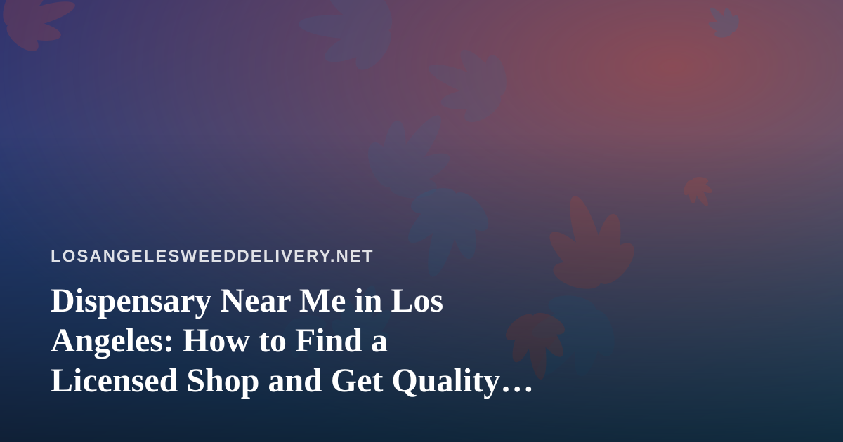 Dispensary Near Me in Los Angeles: How to Find a Licensed Shop and Get Quality Cannabis Delivered