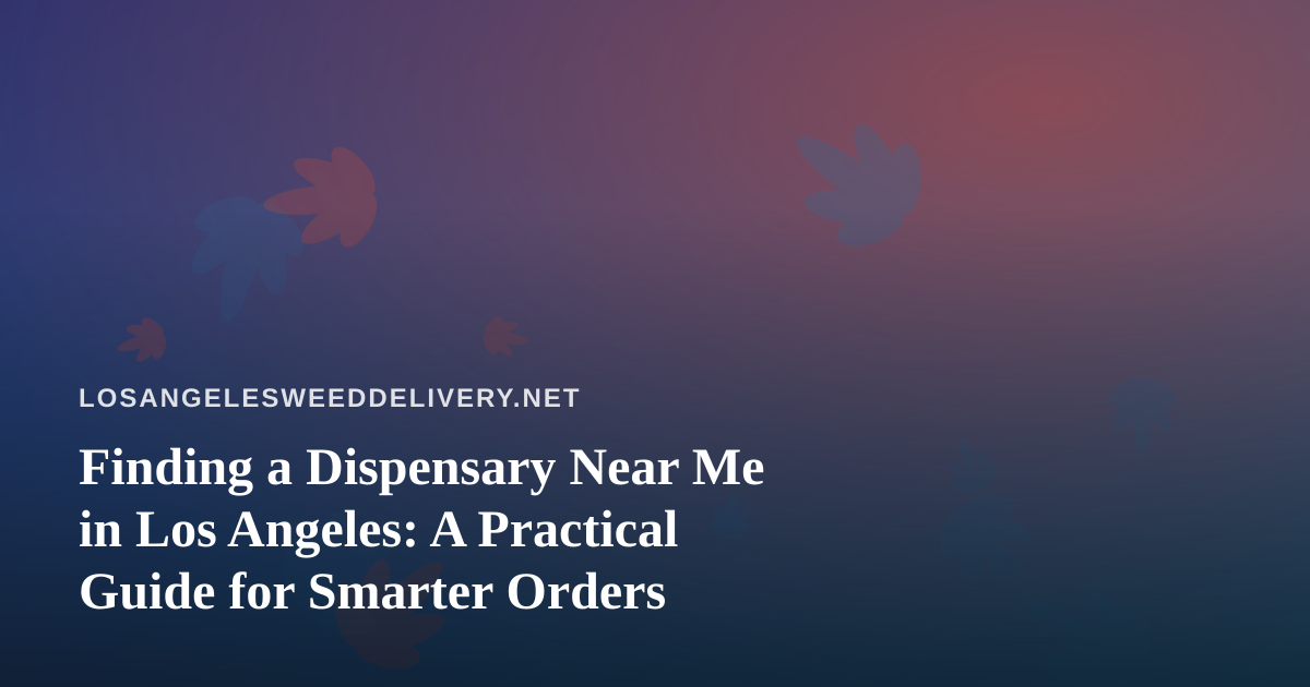 Finding a Dispensary Near Me in Los Angeles: A Practical Guide for Smarter Orders