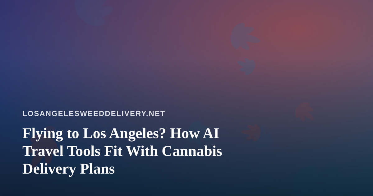 Flying to Los Angeles? How AI Travel Tools Fit With Cannabis Delivery Plans