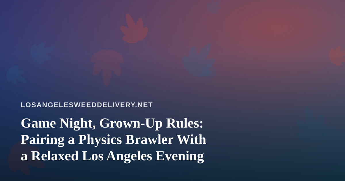 Game Night, Grown-Up Rules: Pairing a Physics Brawler With a Relaxed Los Angeles Evening