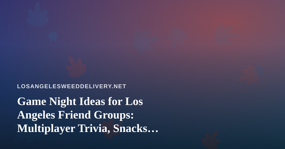 Game Night Ideas for Los Angeles Friend Groups: Multiplayer Trivia, Snacks, and Good Planning
