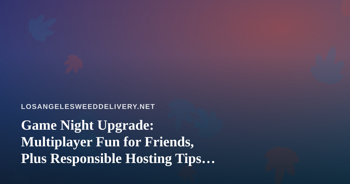 Game Night Upgrade: Multiplayer Fun for Friends, Plus Responsible Hosting Tips for LA