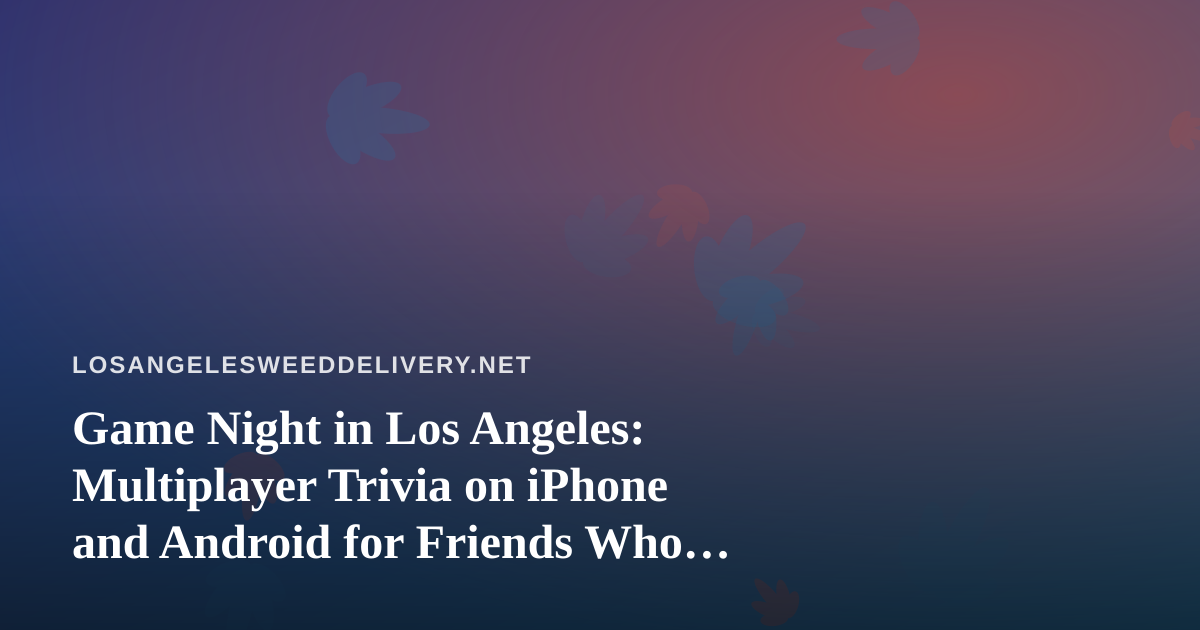 Game Night in Los Angeles: Multiplayer Trivia on iPhone and Android for Friends Who Like Staying In