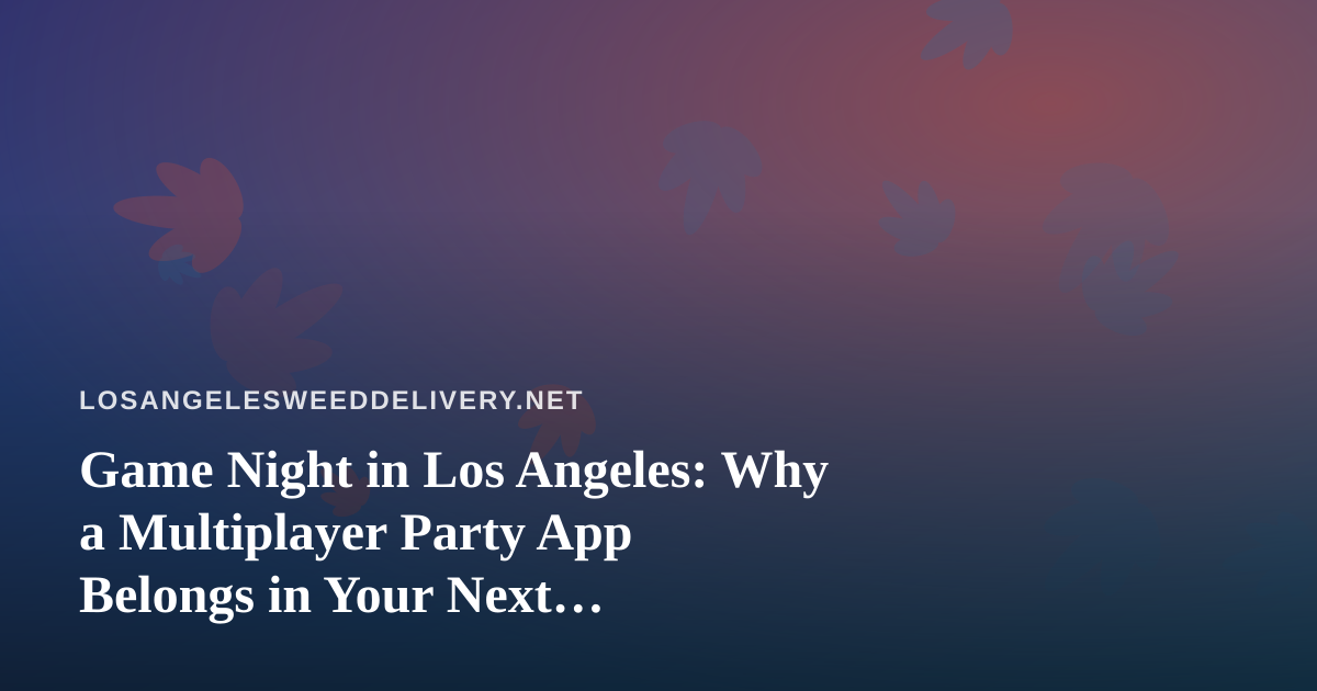 Game Night in Los Angeles: Why a Multiplayer Party App Belongs in Your Next Get-Together