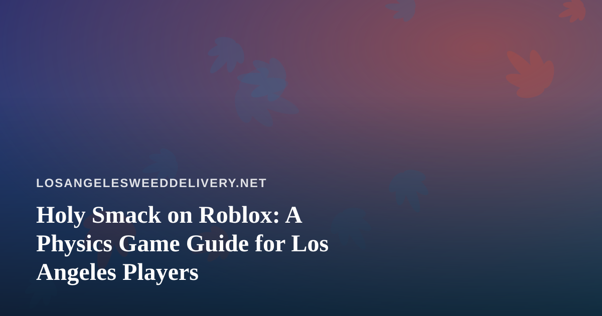 Holy Smack on Roblox: A Physics Game Guide for Los Angeles Players