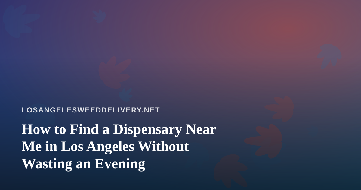 How to Find a Dispensary Near Me in Los Angeles Without Wasting an Evening