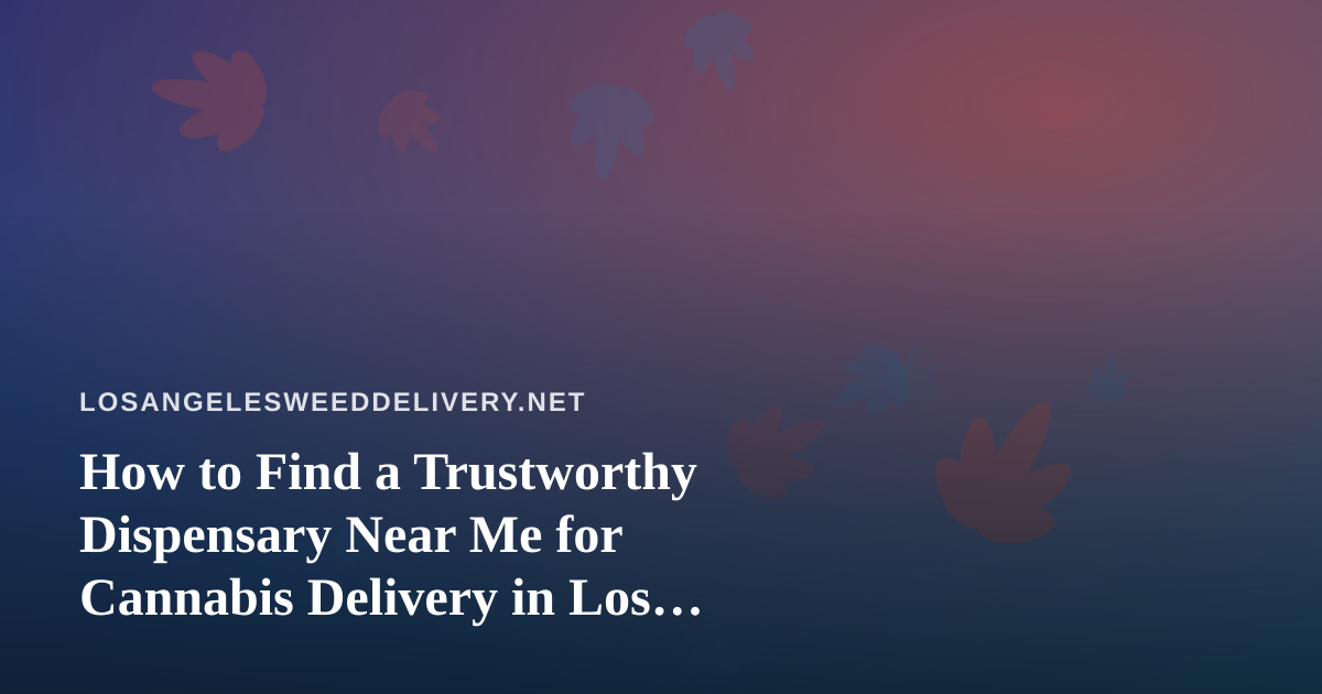 How to Find a Trustworthy Dispensary Near Me for Cannabis Delivery in Los Angeles
