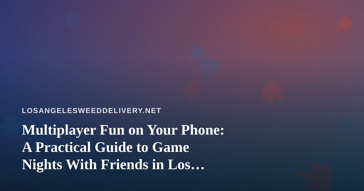 Multiplayer Fun on Your Phone: A Practical Guide to Game Nights With Friends in Los Angeles