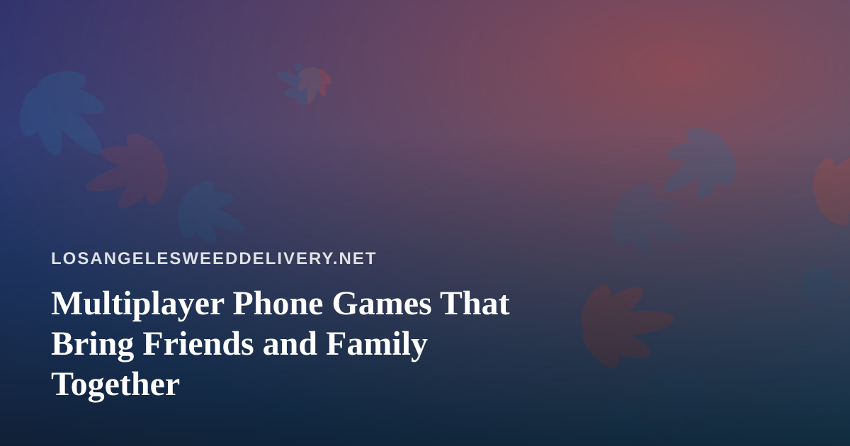 Multiplayer Phone Games That Bring Friends and Family Together