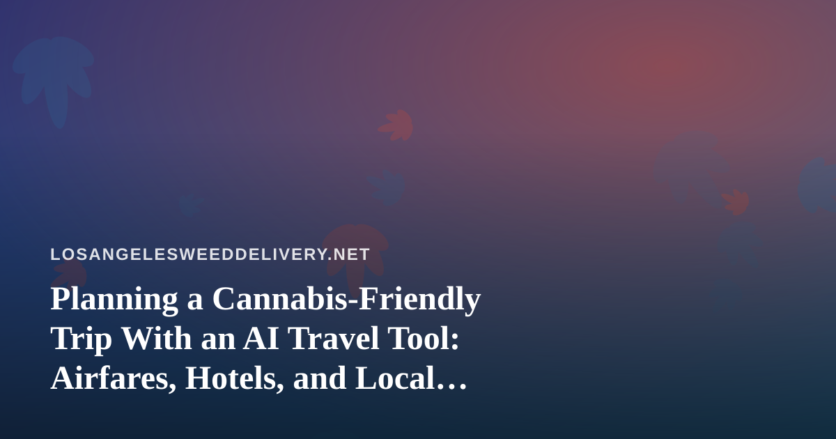 Planning a Cannabis-Friendly Trip With an AI Travel Tool: Airfares, Hotels, and Local Rules