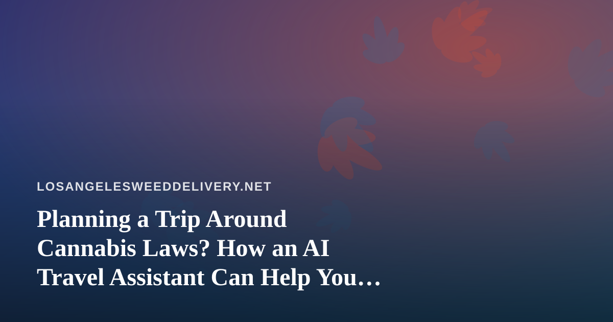 Planning a Trip Around Cannabis Laws? How an AI Travel Assistant Can Help You Book Smarter