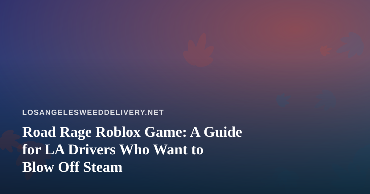 Road Rage Roblox Game: A Guide for LA Drivers Who Want to Blow Off Steam