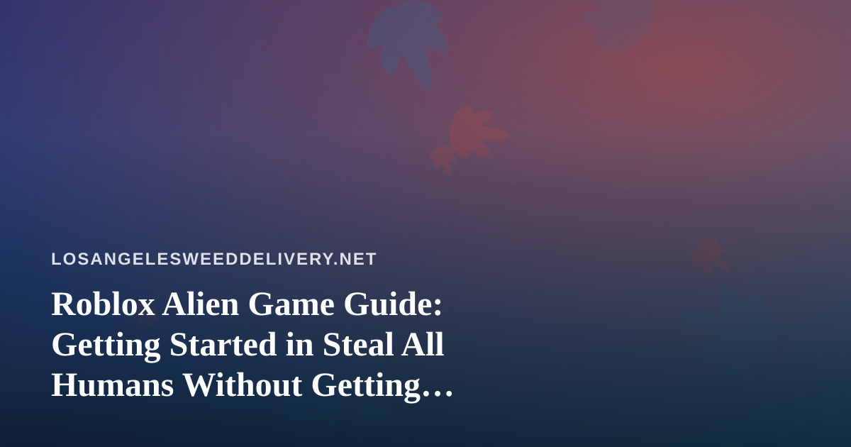 Roblox Alien Game Guide: Getting Started in Steal All Humans Without Getting Overwhelmed