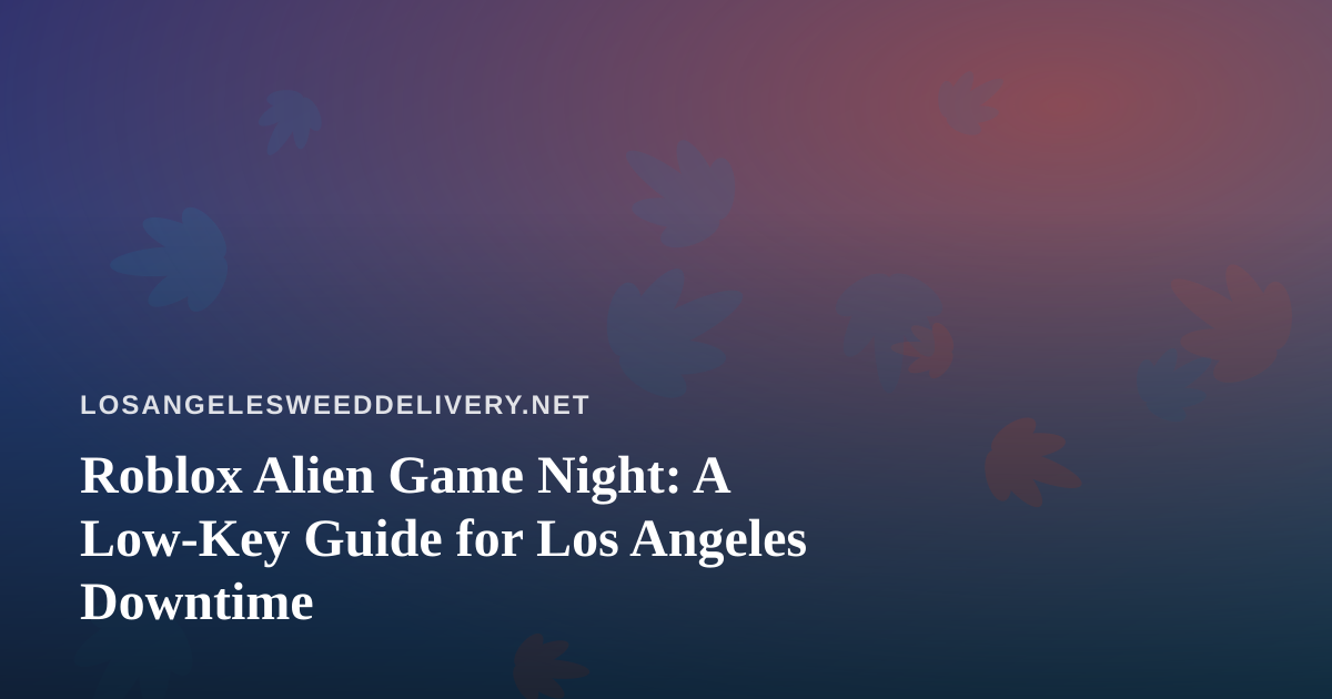Roblox Alien Game Night: A Low-Key Guide for Los Angeles Downtime