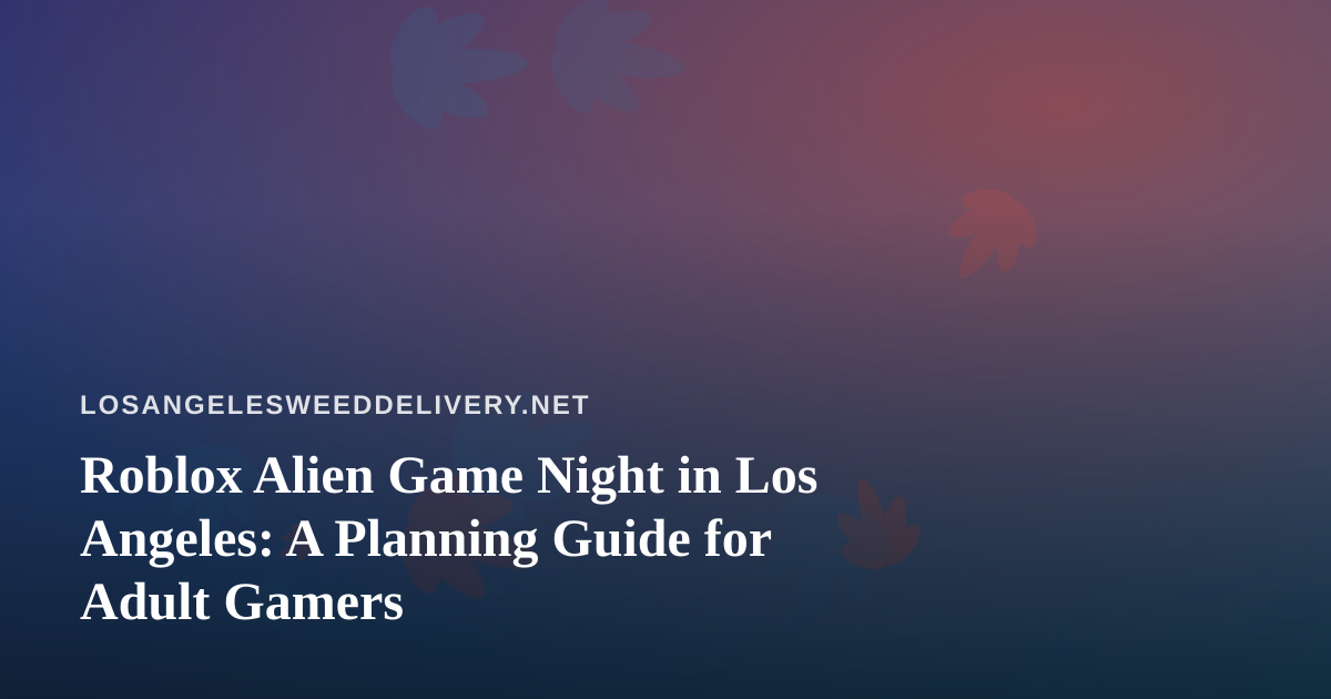 Roblox Alien Game Night in Los Angeles: A Planning Guide for Adult Gamers