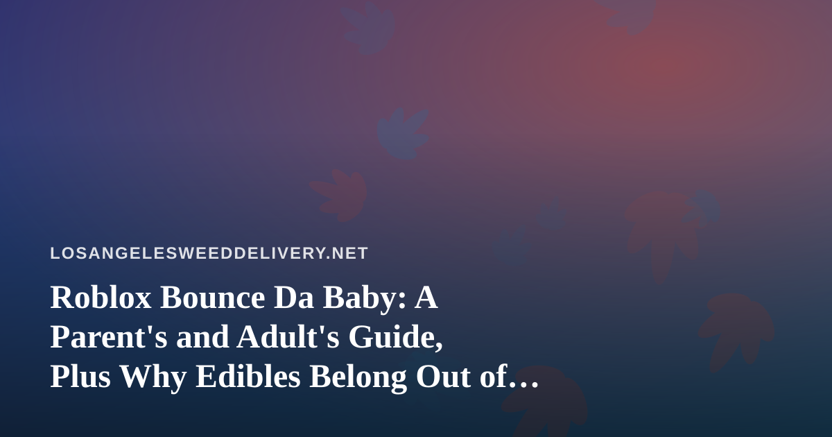 Roblox Bounce Da Baby: A Parent’s and Adult’s Guide, Plus Why Edibles Belong Out of Sight