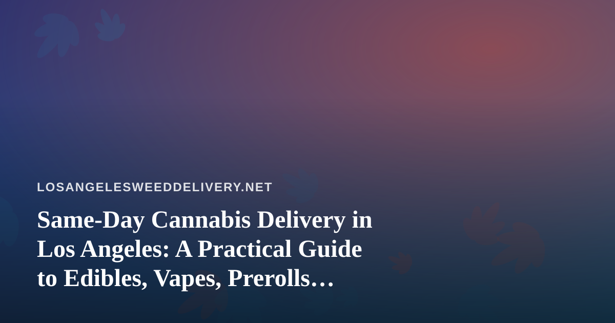 Same-Day Cannabis Delivery in Los Angeles: A Practical Guide to Edibles, Vapes, Prerolls, Flower, and Concentrates