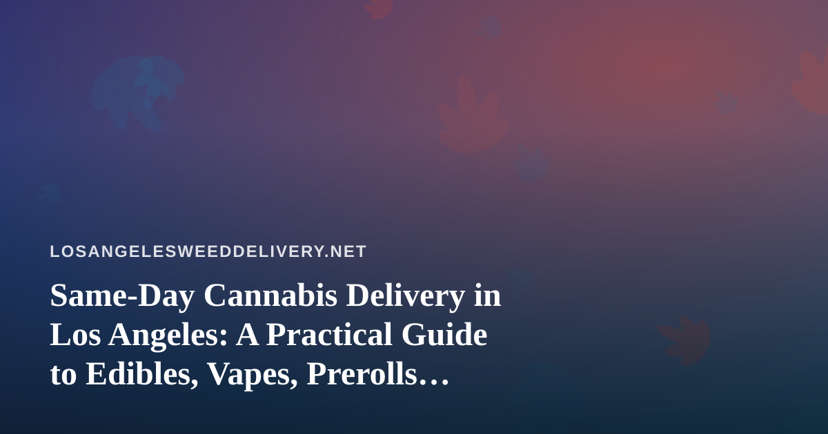 Same-Day Cannabis Delivery in Los Angeles: A Practical Guide to Edibles, Vapes, Prerolls, Flower, and Concentrates