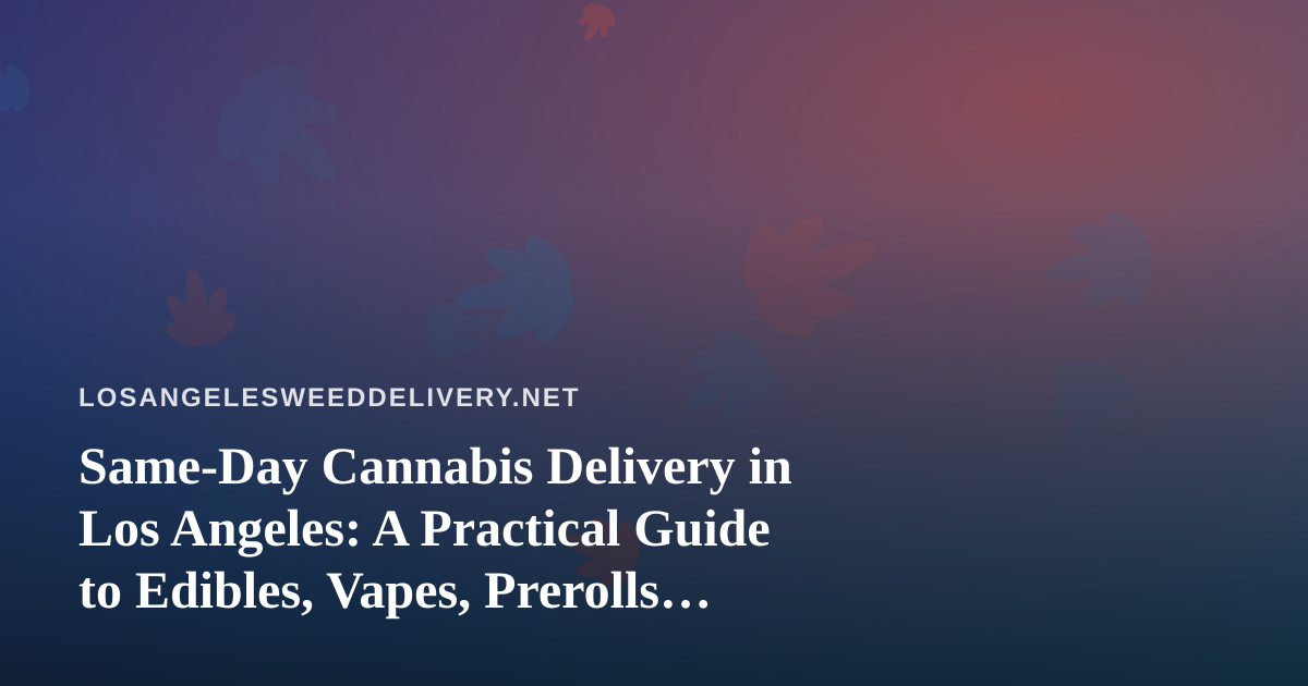 Same-Day Cannabis Delivery in Los Angeles: A Practical Guide to Edibles, Vapes, Prerolls, Flower, and Concentrates