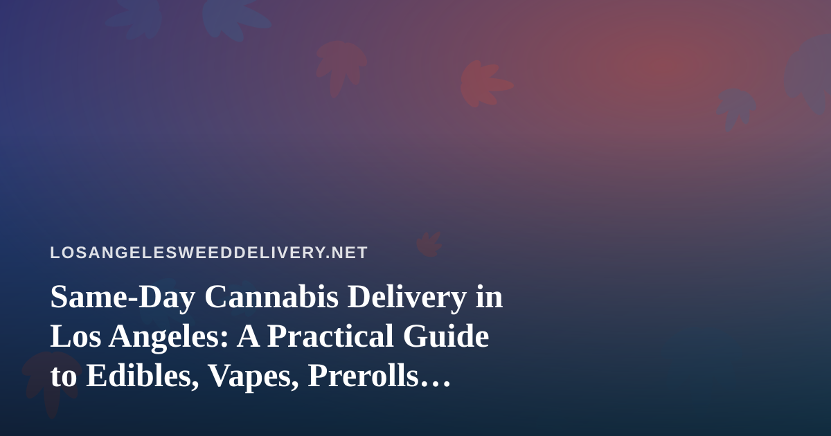 Same-Day Cannabis Delivery in Los Angeles: A Practical Guide to Edibles, Vapes, Prerolls, Flower and Concentrates
