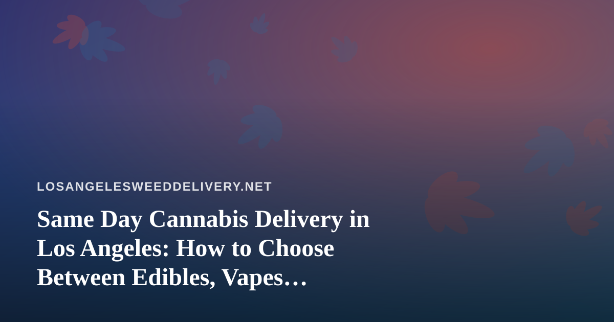 Same Day Cannabis Delivery in Los Angeles: How to Choose Between Edibles, Vapes, Prerolls, Flower and Concentrates