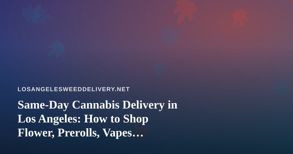 Same-Day Cannabis Delivery in Los Angeles: How to Shop Flower, Prerolls, Vapes, Edibles and Concentrates Smarter