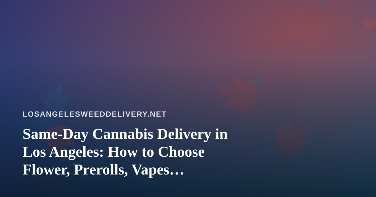 Same-Day Cannabis Delivery in Los Angeles: How to Choose Flower, Prerolls, Vapes, Concentrates and Edibles