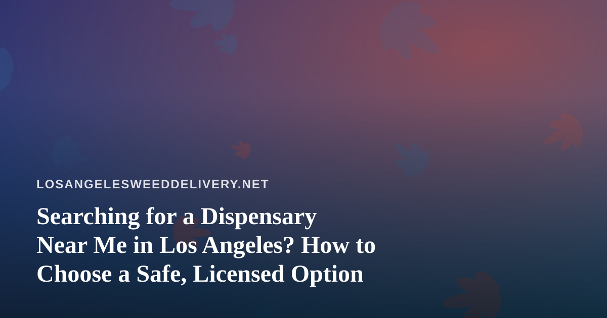 Searching for a Dispensary Near Me in Los Angeles? How to Choose a Safe, Licensed Option