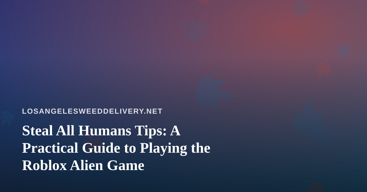 Steal All Humans Tips: A Practical Guide to Playing the Roblox Alien Game