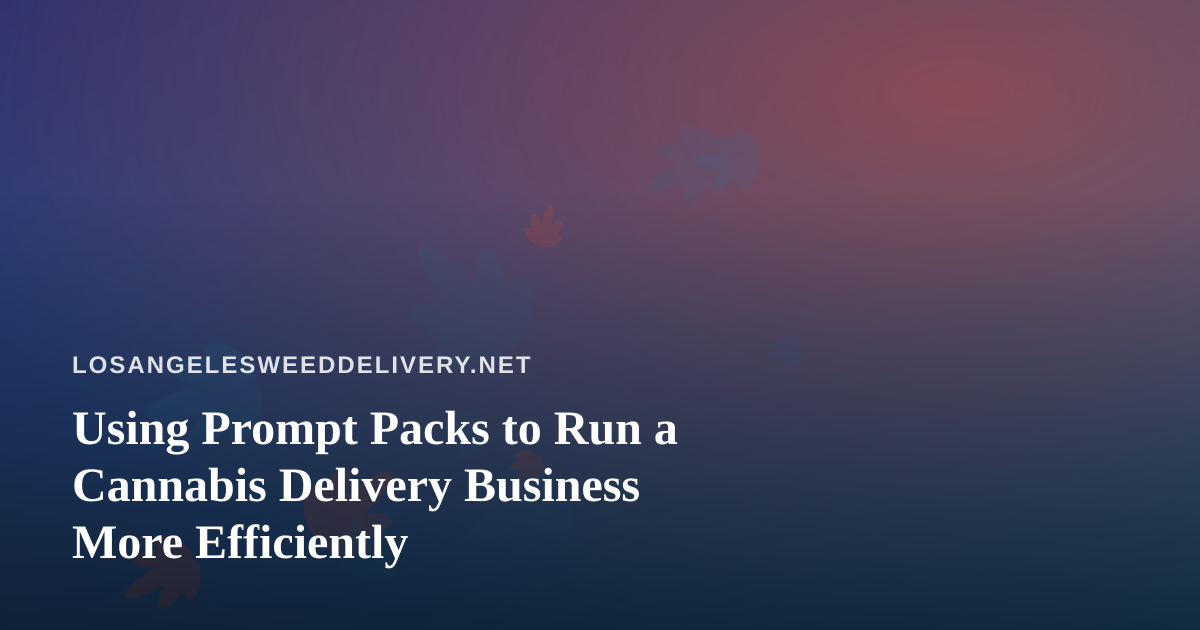Using Prompt Packs to Run a Cannabis Delivery Business More Efficiently