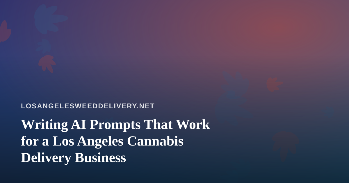Writing AI Prompts That Work for a Los Angeles Cannabis Delivery Business
